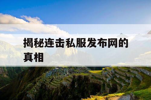 揭秘连击私服发布网的真相 揭秘连击私服发布网的真相