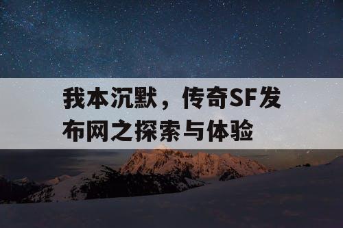 我本沉默，传奇SF发布网之探索与体验