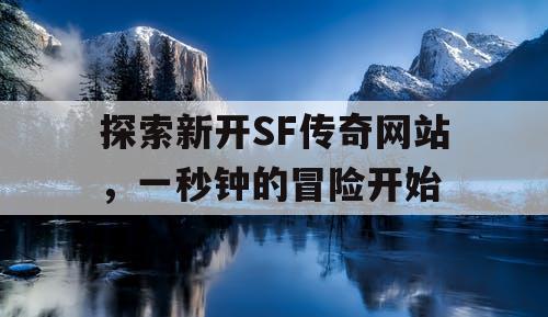 探索新开SF传奇网站,一秒钟的冒险开始 探索新开SF传奇网站,一秒钟的冒险开始