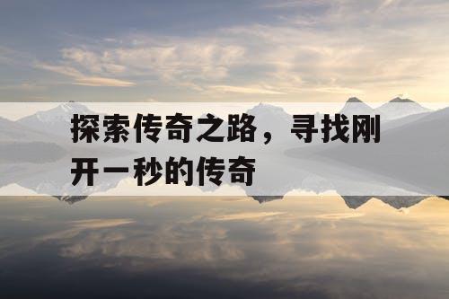 探索传奇之路,寻找刚开一秒的传奇 探索传奇之路,寻找刚开一秒的传奇