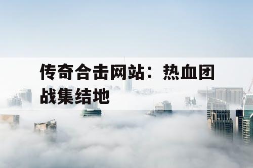 传奇合击网站：热血团战集结地