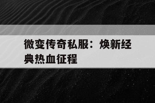 微变传奇私服:焕新经典热血征程 微变传奇私服:焕新经典热血征程