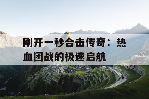 刚开一秒合击传奇:热血团战的极速启航 刚开一秒合击传奇:热血团战的极速启航