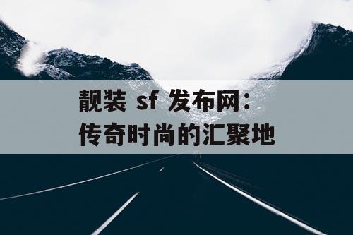 靓装 sf 发布网:传奇时尚的汇聚地 靓装 sf 发布网:传奇时尚的汇聚地