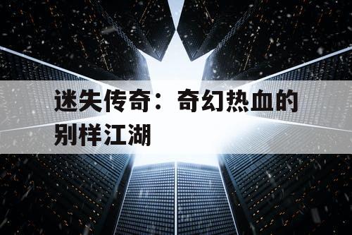 迷失传奇：奇幻热血的别样江湖
