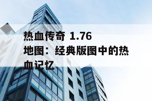 热血传奇 1.76 地图：经典版图中的热血记忆