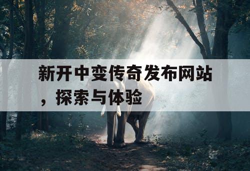 新开中变传奇发布网站，探索与体验