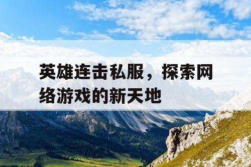 英雄连击私服，探索网络游戏的新天地