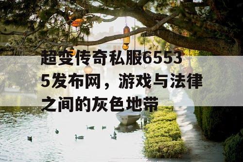 超变传奇私服65535发布网,游戏与法律之间的灰色地带 超变传奇私服65535发布网,游戏与法律之间的灰色地带
