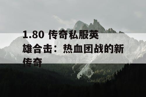 1.80 传奇私服英雄合击:热血团战的新传奇 1.80 传奇私服英雄合击:热血团战的新传奇