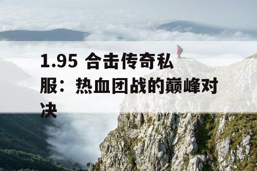1.95 合击传奇私服：热血团战的巅峰对决