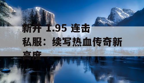 新开 1.95 连击私服：续写热血传奇新高度