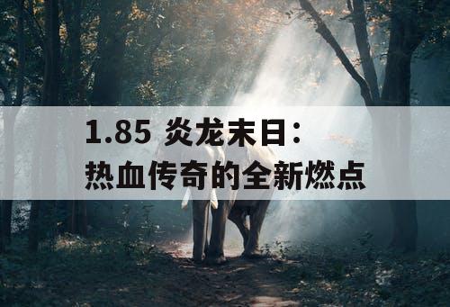 1.85 炎龙末日：热血传奇的全新燃点