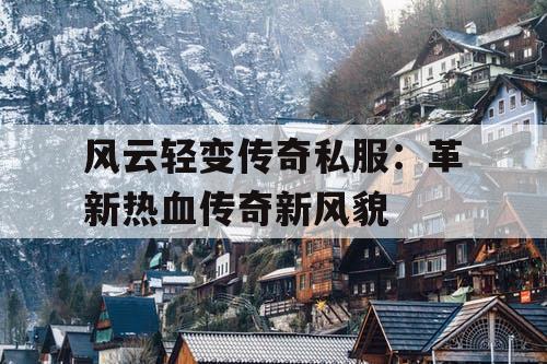 风云轻变传奇私服：革新热血传奇新风貌