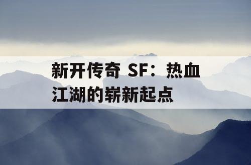新开传奇 SF：热血江湖的崭新起点