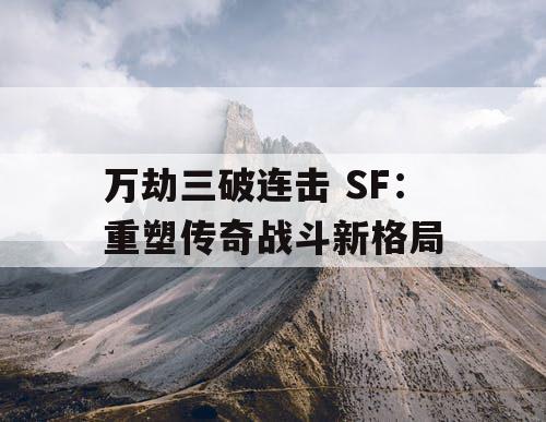 万劫三破连击 SF：重塑传奇战斗新格局