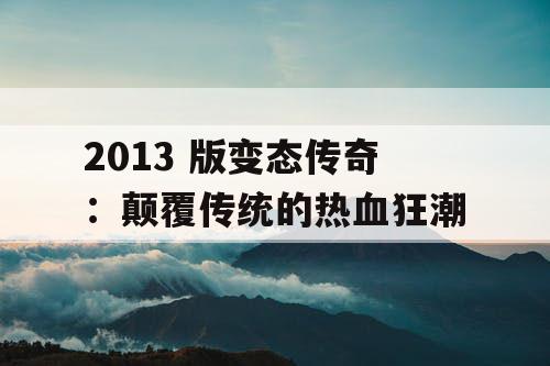 2013 版变态传奇：颠覆传统的热血狂潮