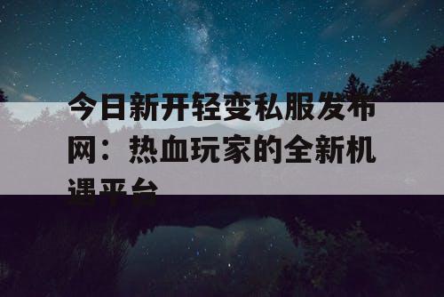 今日新开轻变私服发布网：热血玩家的全新机遇平台