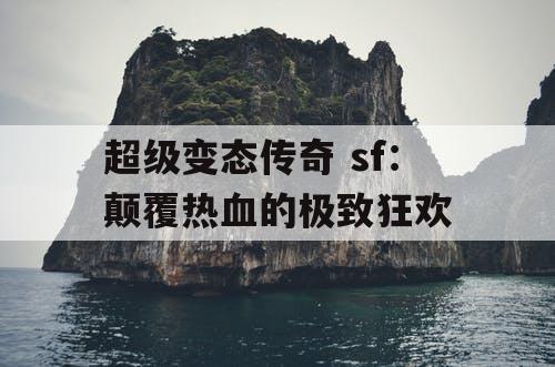 超级变态传奇 sf:颠覆热血的极致狂欢 超级变态传奇 sf:颠覆热血的极致狂欢