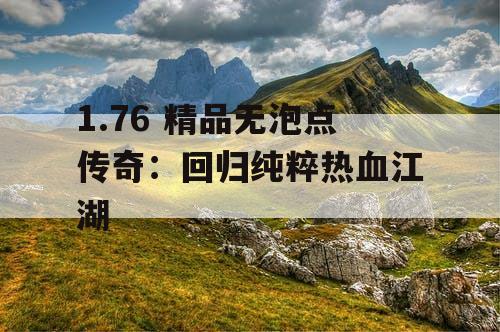 1.76 精品无泡点传奇:回归纯粹热血江湖 1.76 精品无泡点传奇:回归纯粹热血江湖