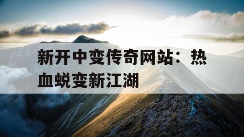 新开中变传奇网站：热血蜕变新江湖