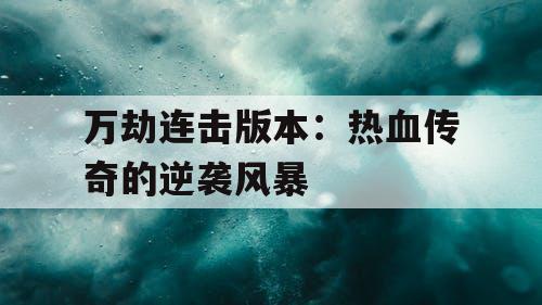 万劫连击版本：热血传奇的逆袭风暴