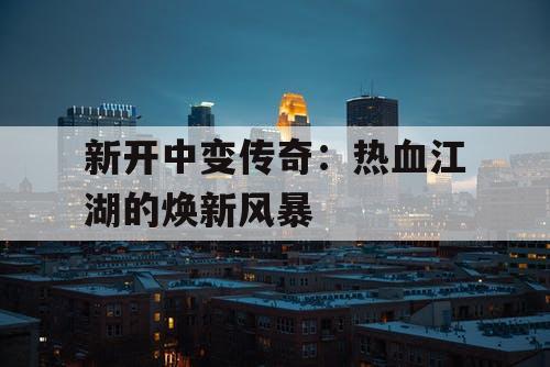 新开中变传奇：热血江湖的焕新风暴