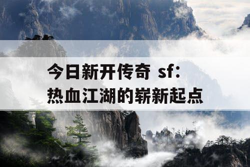今日新开传奇 sf：热血江湖的崭新起点