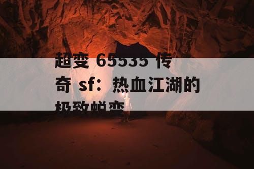 超变 65535 传奇 sf：热血江湖的极致蜕变