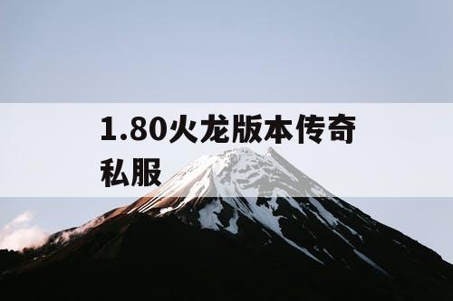 1.80火龙版本传奇私服 1.80火龙版本传奇私服