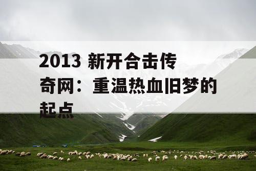 2013 新开合击传奇网：重温热血旧梦的起点