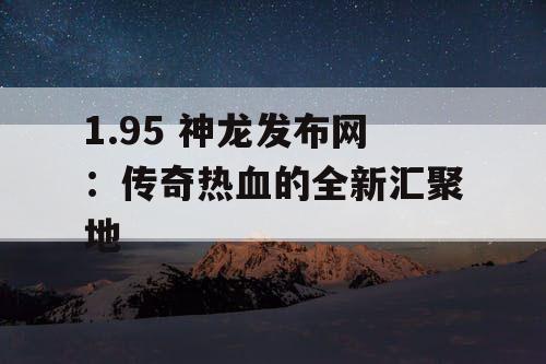 1.95 神龙发布网：传奇热血的全新汇聚地