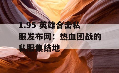 1.95 英雄合击私服发布网：热血团战的私服集结地