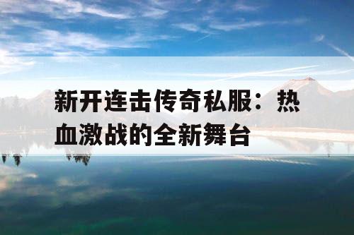 新开连击传奇私服:热血激战的全新舞台 新开连击传奇私服:热血激战的全新舞台