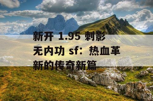 新开 1.95 刺影无内功 sf：热血革新的传奇新篇