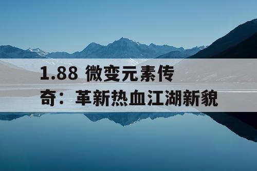 1.88 微变元素传奇：革新热血江湖新貌