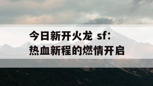 今日新开火龙 sf：热血新程的燃情开启