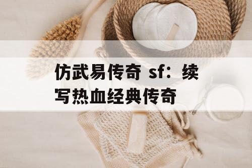 仿武易传奇 sf:续写热血经典传奇 仿武易传奇 sf:续写热血经典传奇