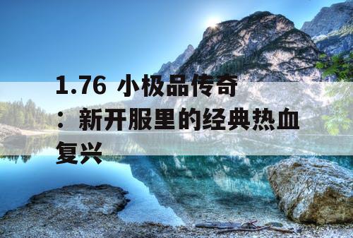 1.76 小极品传奇：新开服里的经典热血复兴
