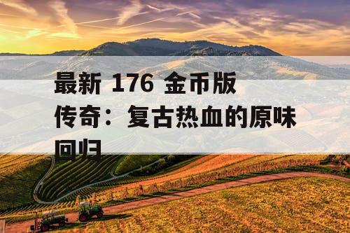 最新 176 金币版传奇：复古热血的原味回归