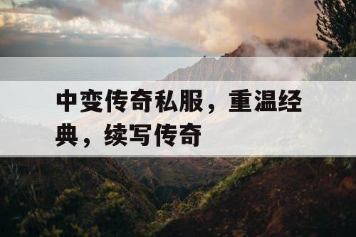 中变传奇私服，重温经典，续写传奇