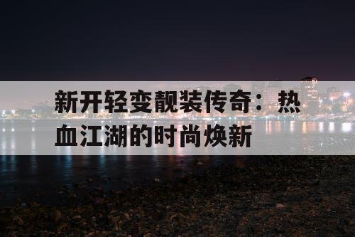 新开轻变靓装传奇：热血江湖的时尚焕新