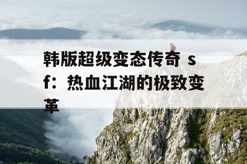 韩版超级变态传奇 sf：热血江湖的极致变革
