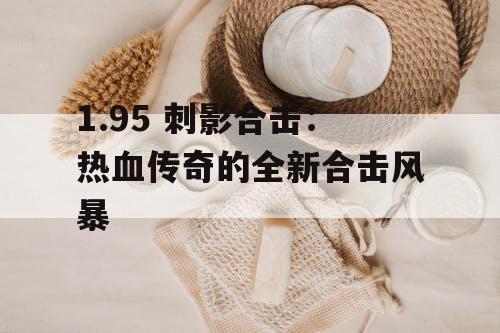 1.95 刺影合击:热血传奇的全新合击风暴 1.95 刺影合击:热血传奇的全新合击风暴