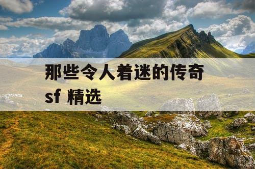 那些令人着迷的传奇 sf 精选