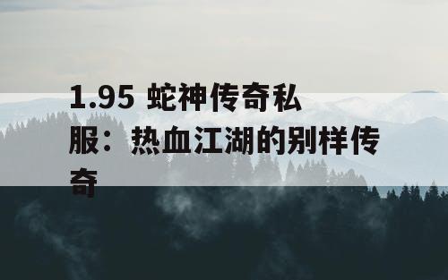 1.95 蛇神传奇私服：热血江湖的别样传奇