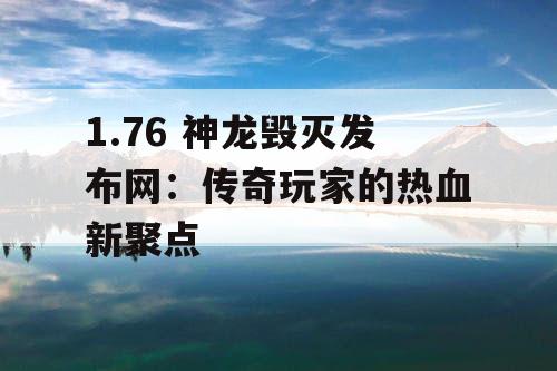 1.76 神龙毁灭发布网:传奇玩家的热血新聚点 1.76 神龙毁灭发布网:传奇玩家的热血新聚点