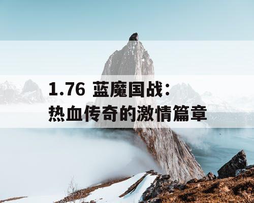 1.76 蓝魔国战:热血传奇的激情篇章 1.76 蓝魔国战:热血传奇的激情篇章