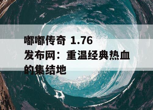 嘟嘟传奇 1.76 发布网：重温经典热血的集结地