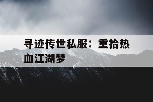 寻迹传世私服：重拾热血江湖梦